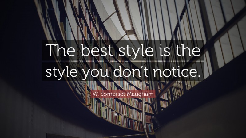 W. Somerset Maugham Quote: “The best style is the style you don’t notice.”