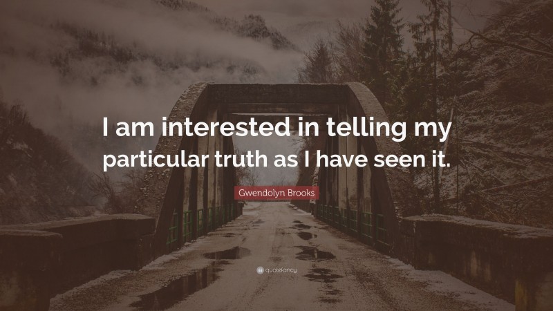 Gwendolyn Brooks Quote: “I am interested in telling my particular truth as I have seen it.”