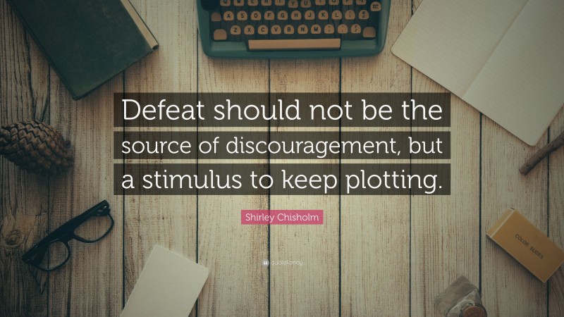 Shirley Chisholm Quote: “Defeat should not be the source of discouragement, but a stimulus to keep plotting.”