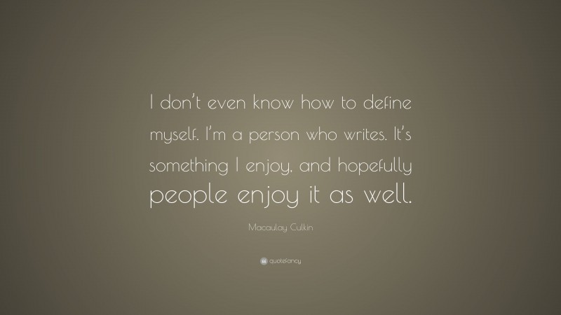 Macaulay Culkin Quote: “I don’t even know how to define myself. I’m a person who writes. It’s something I enjoy, and hopefully people enjoy it as well.”