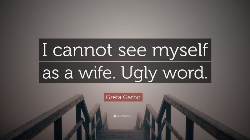 Greta Garbo Quote: “I cannot see myself as a wife. Ugly word.”
