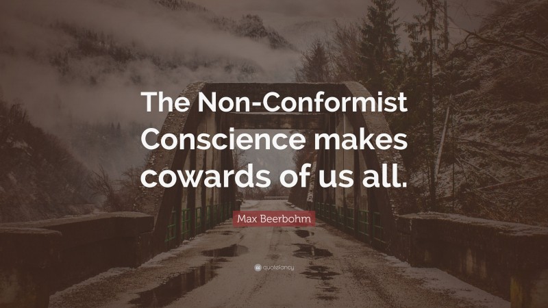 Max Beerbohm Quote: “The Non-Conformist Conscience makes cowards of us all.”