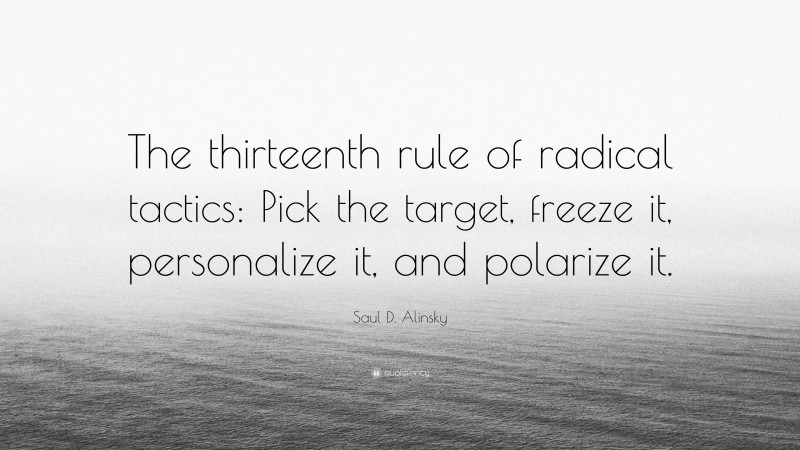 Saul D. Alinsky Quote: “The thirteenth rule of radical tactics: Pick the target, freeze it, personalize it, and polarize it.”