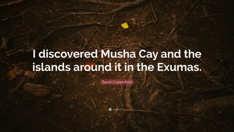 David Copperfield Quote: “I discovered Musha Cay and the islands around it in the Exumas.”