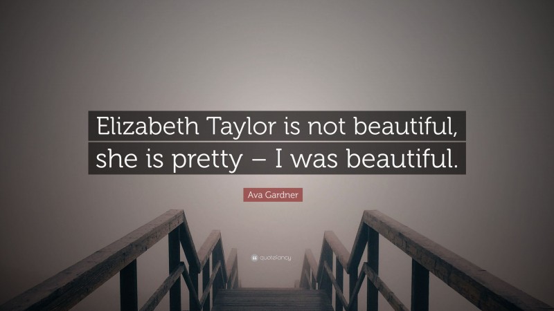 Ava Gardner Quote: “Elizabeth Taylor is not beautiful, she is pretty – I was beautiful.”