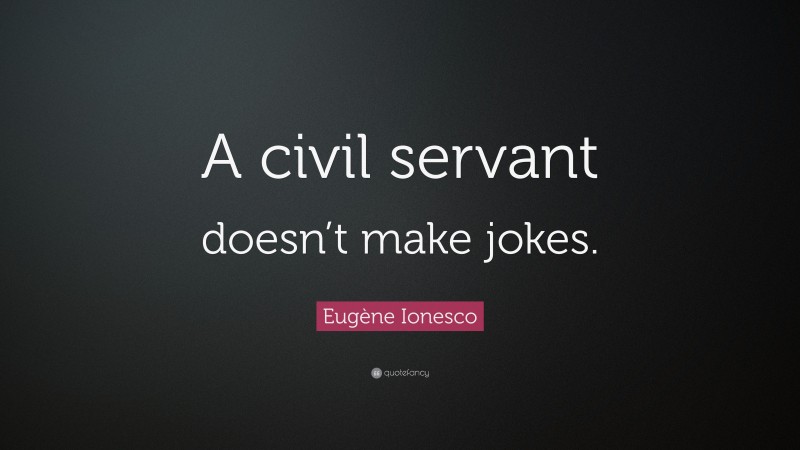 Eugène Ionesco Quote: “A civil servant doesn’t make jokes.”