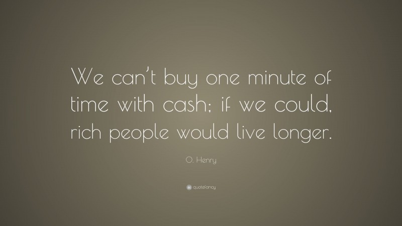 O. Henry Quote: “We can’t buy one minute of time with cash; if we could, rich people would live longer.”