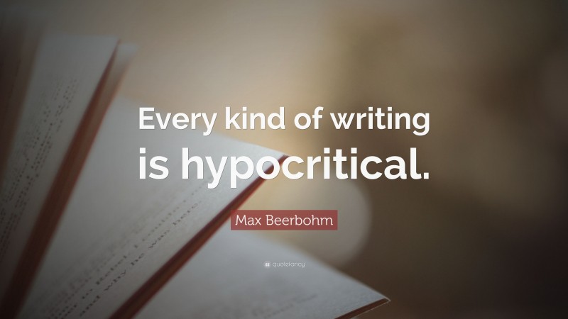 Max Beerbohm Quote: “Every kind of writing is hypocritical.”