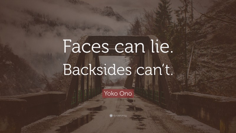 Yoko Ono Quote: “Faces can lie. Backsides can’t.”