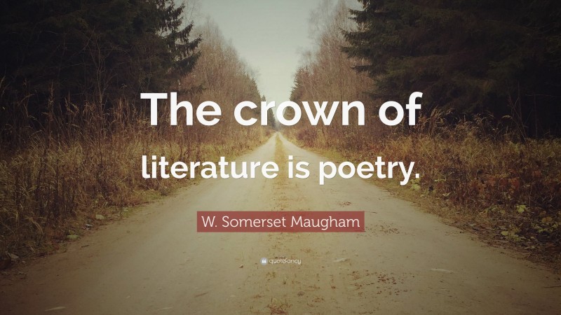 W. Somerset Maugham Quote: “The crown of literature is poetry.”