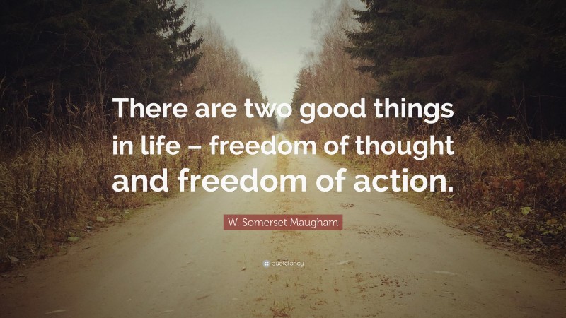 W. Somerset Maugham Quote: “There are two good things in life – freedom of thought and freedom of action.”