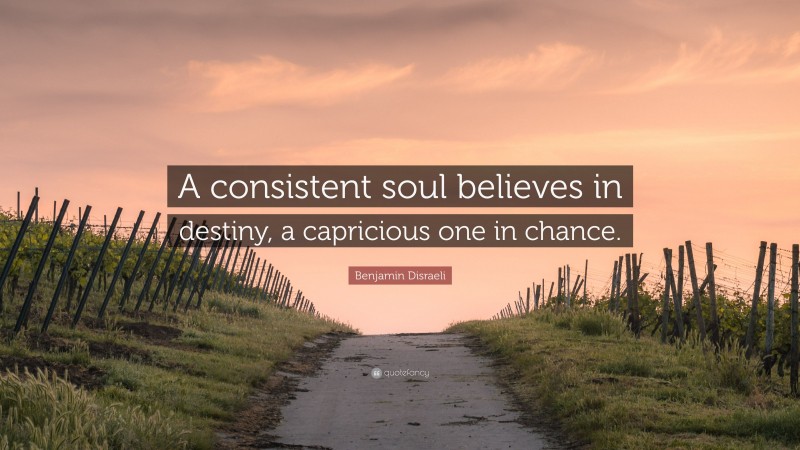 Benjamin Disraeli Quote: “A consistent soul believes in destiny, a capricious one in chance.”