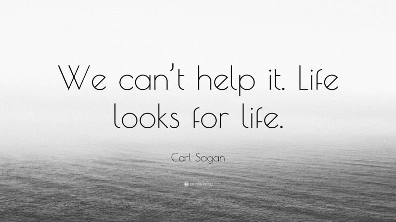 Carl Sagan Quote: “We can’t help it. Life looks for life.”