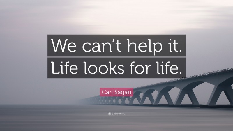 Carl Sagan Quote: “We can’t help it. Life looks for life.”