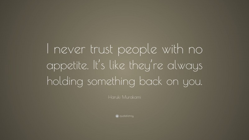 Haruki Murakami Quote: “I never trust people with no appetite. It’s like they’re always holding something back on you.”