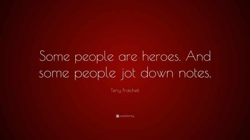 Terry Pratchett Quote: “Some people are heroes. And some people jot down notes.”