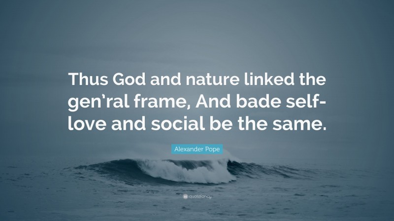 Alexander Pope Quote: “Thus God and nature linked the gen’ral frame, And bade self-love and social be the same.”
