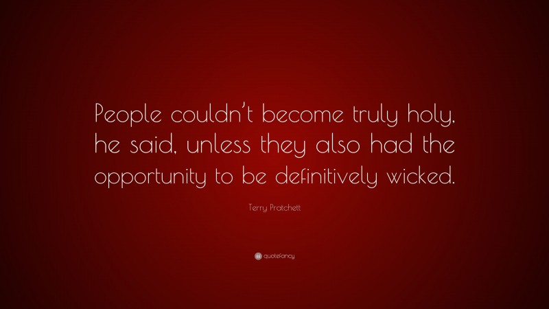 Terry Pratchett Quote: “People couldn’t become truly holy, he said, unless they also had the opportunity to be definitively wicked.”
