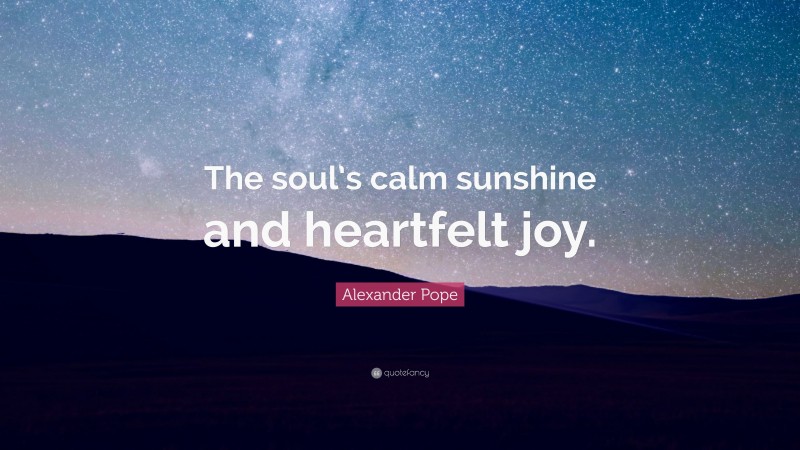 Alexander Pope Quote: “The soul’s calm sunshine and heartfelt joy.”