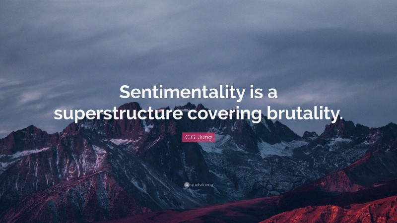 C.G. Jung Quote: “Sentimentality is a superstructure covering brutality.”