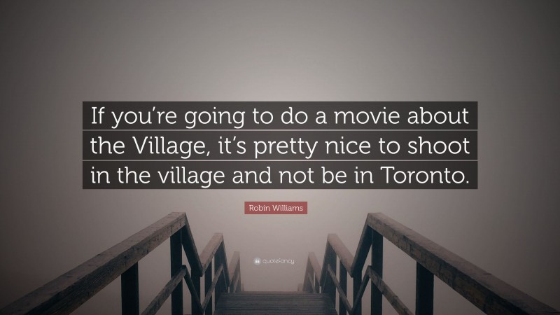 Robin Williams Quote: “If you’re going to do a movie about the Village, it’s pretty nice to shoot in the village and not be in Toronto.”
