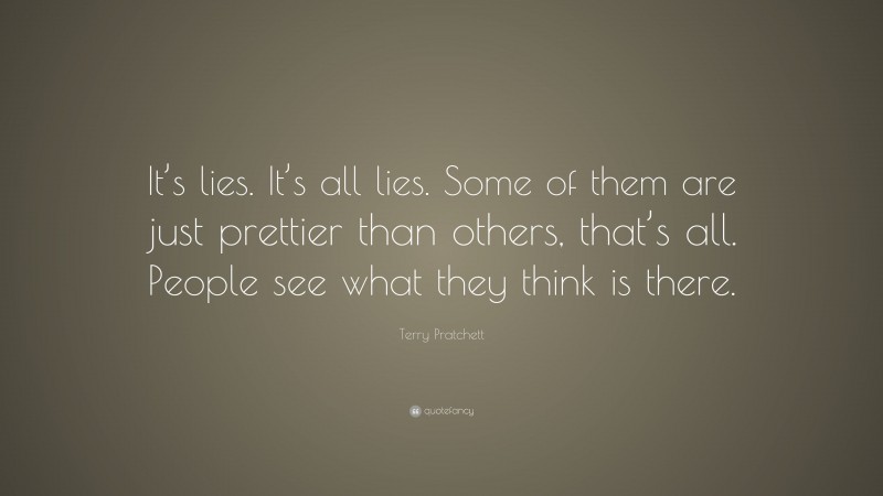 Terry Pratchett Quote: “It’s lies. It’s all lies. Some of them are just prettier than others, that’s all. People see what they think is there.”