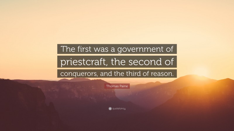 Thomas Paine Quote: “The first was a government of priestcraft, the second of conquerors, and the third of reason.”