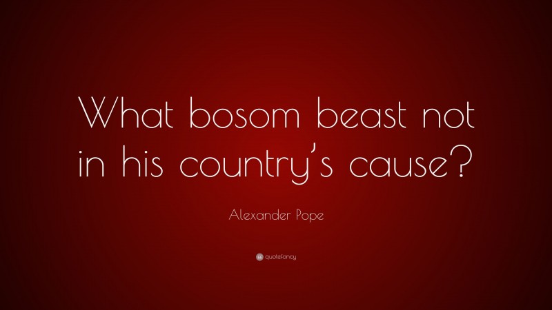 Alexander Pope Quote: “What bosom beast not in his country’s cause?”