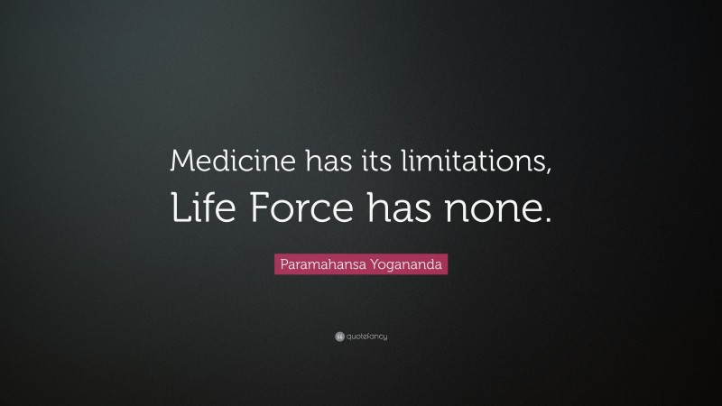 Paramahansa Yogananda Quote: “Medicine has its limitations, Life Force has none.”