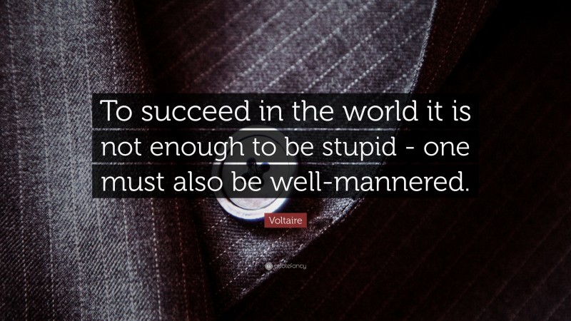 Voltaire Quote: “To succeed in the world it is not enough to be stupid - one must also be well-mannered.”