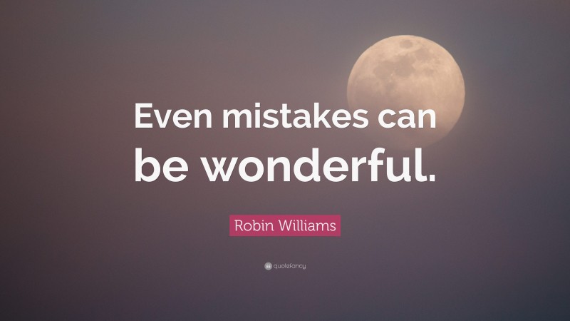 Robin Williams Quote: “Even mistakes can be wonderful.”