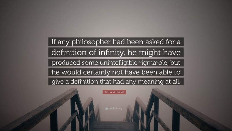 Bertrand Russell Quote: “If any philosopher had been asked for a definition of infinity, he might have produced some unintelligible rigmarole, but he would certainly not have been able to give a definition that had any meaning at all.”