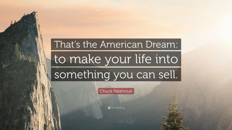 Chuck Palahniuk Quote: “That’s the American Dream: to make your life into something you can sell.”