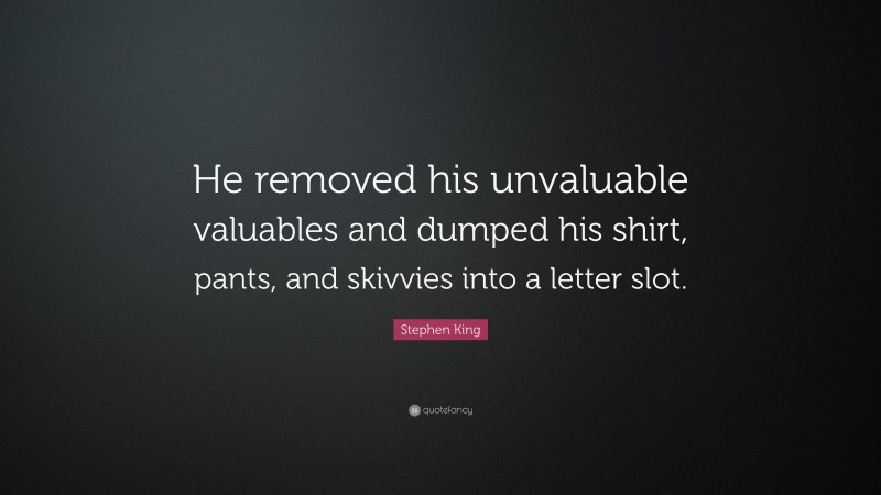 Stephen King Quote: “He removed his unvaluable valuables and dumped his shirt, pants, and skivvies into a letter slot.”
