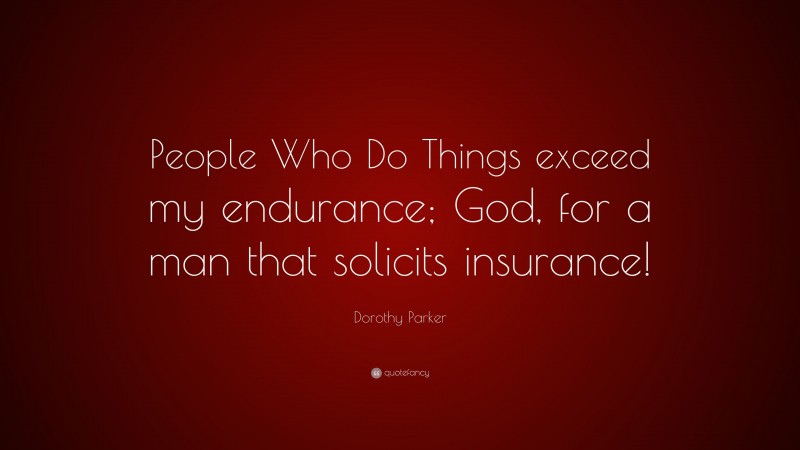 Dorothy Parker Quote: “People Who Do Things exceed my endurance; God, for a man that solicits insurance!”