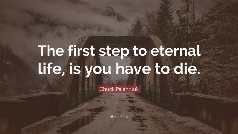 Chuck Palahniuk Quote: “The first step to eternal life, is you have to die.”