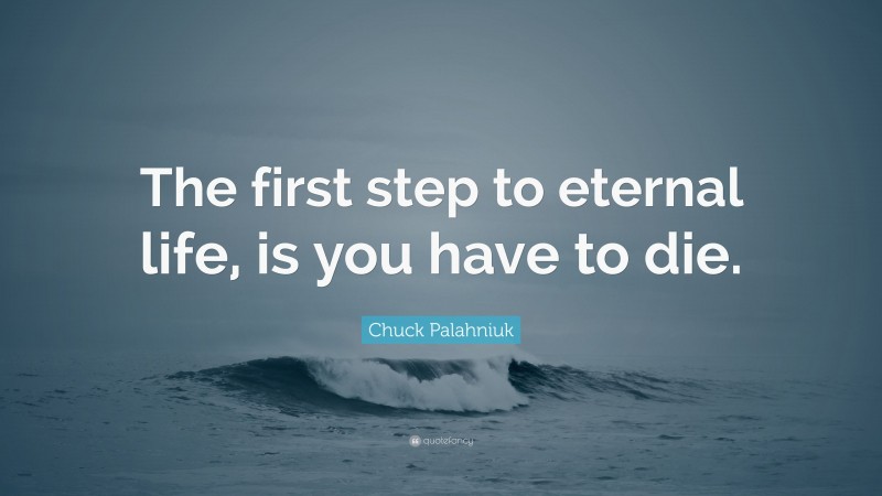 Chuck Palahniuk Quote: “The first step to eternal life, is you have to die.”