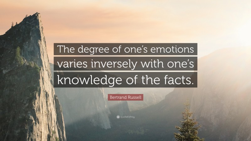 Bertrand Russell Quote: “The degree of one’s emotions varies inversely with one’s knowledge of the facts.”