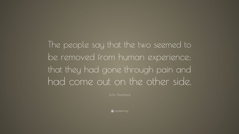 John Steinbeck Quote: “The people say that the two seemed to be removed from human experience; that they had gone through pain and had come out on the other side.”