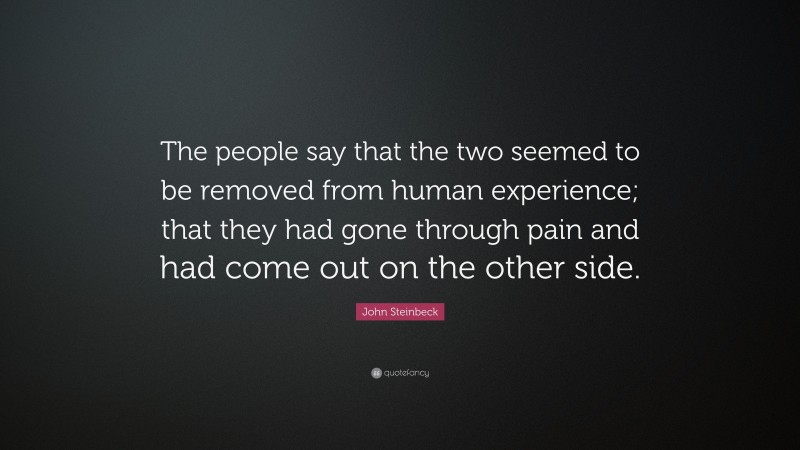 John Steinbeck Quote: “The people say that the two seemed to be removed from human experience; that they had gone through pain and had come out on the other side.”