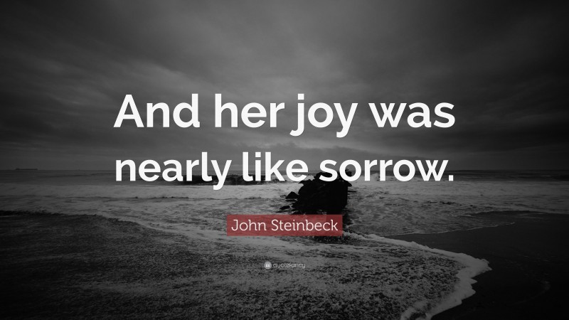 John Steinbeck Quote: “And her joy was nearly like sorrow.”