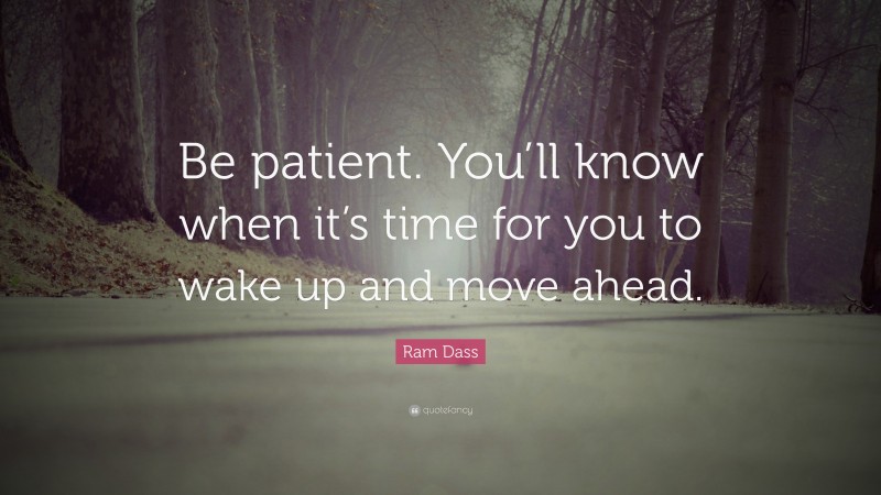 Ram Dass Quote: “Be patient. You’ll know when it’s time for you to wake up and move ahead.”