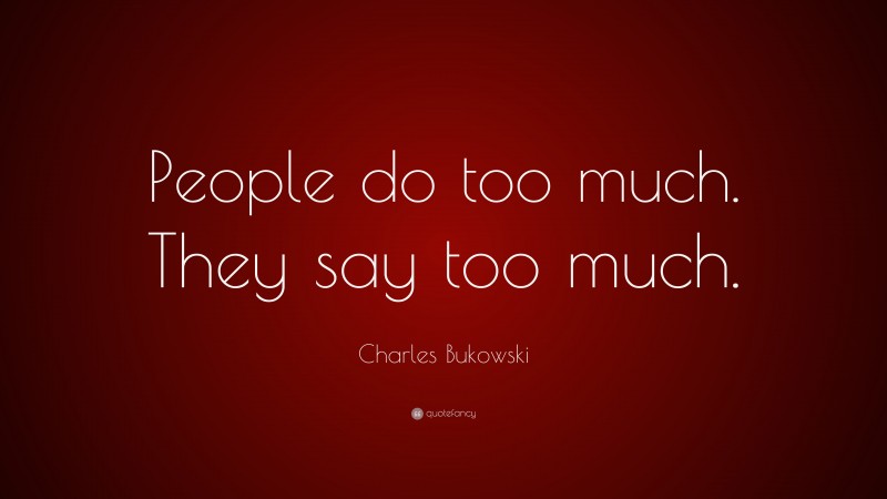 Charles Bukowski Quote: “People do too much. They say too much.”