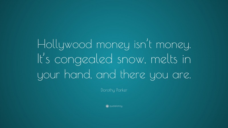 Dorothy Parker Quote: “Hollywood money isn’t money. It’s congealed snow, melts in your hand, and there you are.”