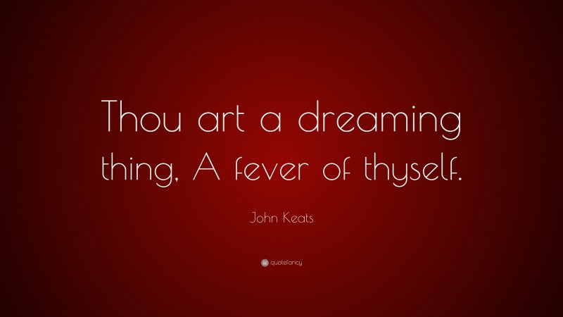 John Keats Quote: “Thou art a dreaming thing, A fever of thyself.”