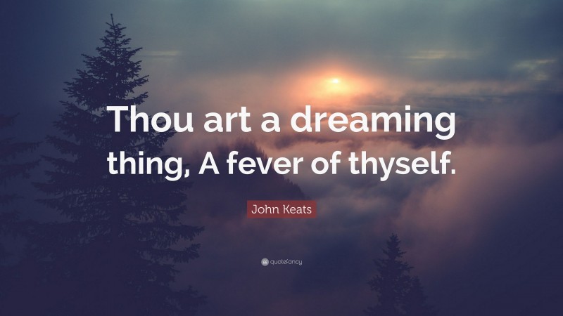 John Keats Quote: “Thou art a dreaming thing, A fever of thyself.”