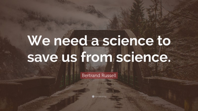 Bertrand Russell Quote: “We need a science to save us from science.”