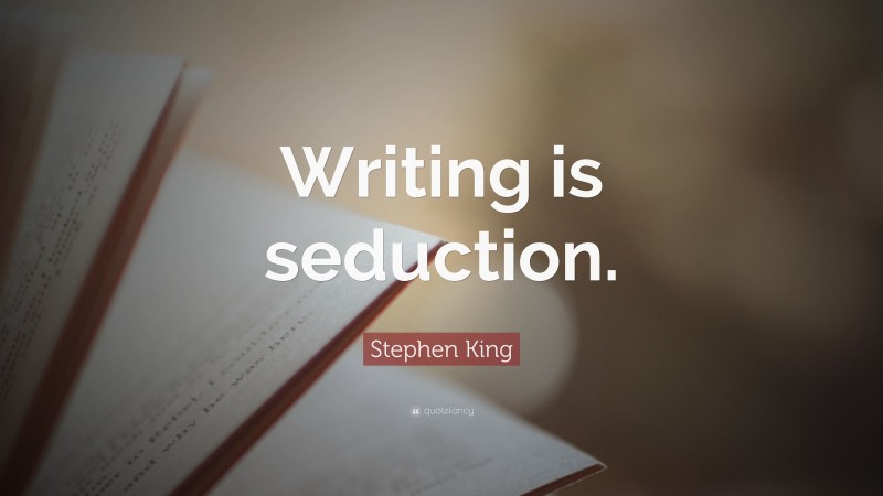 Stephen King Quote: “Writing is seduction.”