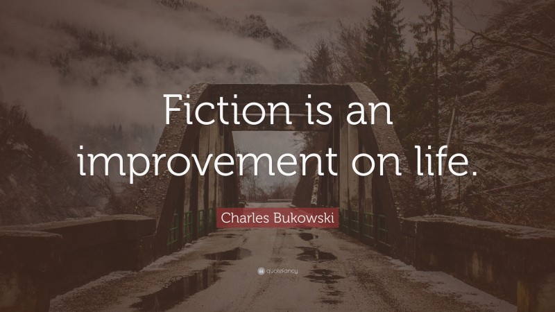 Charles Bukowski Quote: “Fiction is an improvement on life.”