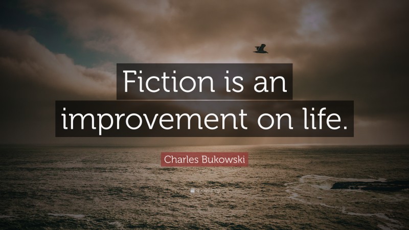 Charles Bukowski Quote: “Fiction is an improvement on life.”